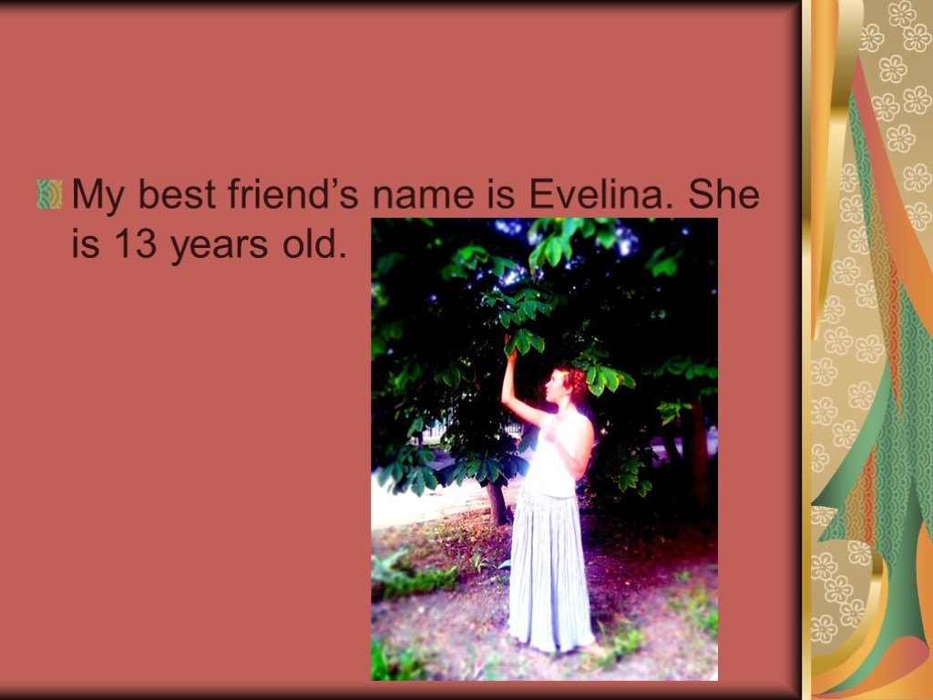 My best friend’s name is Evelina. She is 13 years old.